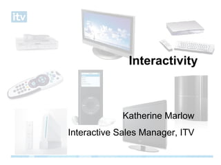 Interactivity Katherine Marlow Interactive Sales Manager, ITV 