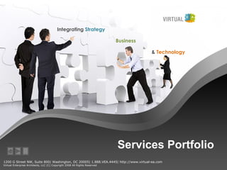 Services Portfolio Integrating  Strategy Business  &  Technology 1200 G Street NW, Suite 800| Washington, DC 20005| 1.888.VEA.4445| http://www.virtual-ea.com Virtual Enterprise Architects, LLC (C) Copyright 2008 All Rights Reserved X 