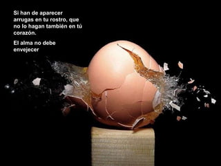 Si han de aparecer arrugas en tu rostro, que no lo hagan también en tú corazón. El alma no debe envejecer 