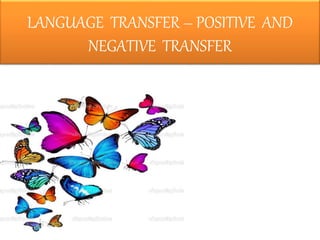 LANGUAGE TRANSFER – POSITIVE AND
NEGATIVE TRANSFER
 