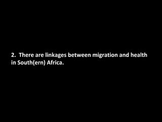 2. There are linkages between migration and health
in South(ern) Africa.
 