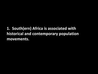 1. South(ern) Africa is associated with
historical and contemporary population
movements.
 