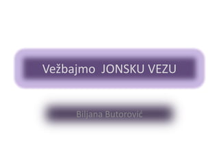 Vežbajmo JONSKU VEZU

Biljana Butorović

 