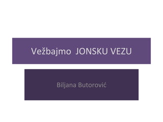 Vežbajmo JONSKU VEZU
Biljana Butorović
 