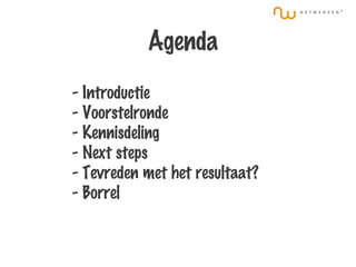 Agenda   - Introductie - Voorstelronde - Kennisdeling - Next steps - Tevreden met het resultaat? - Borrel 