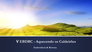 V EBDRC - Aquecendo os Caldeirões
Endovelicon & Rowena
 