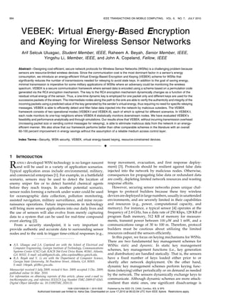 994                                                                              IEEE TRANSACTIONS ON MOBILE COMPUTING,                   VOL. 9,   NO. 7, JULY 2010




        VEBEK: Virtual Energy-Based Encryption
        and Keying for Wireless Sensor Networks
         Arif Selcuk Uluagac, Student Member, IEEE, Raheem A. Beyah, Senior Member, IEEE,
                     Yingshu Li, Member, IEEE, and John A. Copeland, Fellow, IEEE

       Abstract—Designing cost-efficient, secure network protocols for Wireless Sensor Networks (WSNs) is a challenging problem because
       sensors are resource-limited wireless devices. Since the communication cost is the most dominant factor in a sensor’s energy
       consumption, we introduce an energy-efficient Virtual Energy-Based Encryption and Keying (VEBEK) scheme for WSNs that
       significantly reduces the number of transmissions needed for rekeying to avoid stale keys. In addition to the goal of saving energy,
       minimal transmission is imperative for some military applications of WSNs where an adversary could be monitoring the wireless
       spectrum. VEBEK is a secure communication framework where sensed data is encoded using a scheme based on a permutation code
       generated via the RC4 encryption mechanism. The key to the RC4 encryption mechanism dynamically changes as a function of the
       residual virtual energy of the sensor. Thus, a one-time dynamic key is employed for one packet only and different keys are used for the
       successive packets of the stream. The intermediate nodes along the path to the sink are able to verify the authenticity and integrity of the
       incoming packets using a predicted value of the key generated by the sender’s virtual energy, thus requiring no need for specific rekeying
       messages. VEBEK is able to efficiently detect and filter false data injected into the network by malicious outsiders. The VEBEK
       framework consists of two operational modes (VEBEK-I and VEBEK-II), each of which is optimal for different scenarios. In VEBEK-I,
       each node monitors its one-hop neighbors where VEBEK-II statistically monitors downstream nodes. We have evaluated VEBEK’s
       feasibility and performance analytically and through simulations. Our results show that VEBEK, without incurring transmission overhead
       (increasing packet size or sending control messages for rekeying), is able to eliminate malicious data from the network in an energy-
       efficient manner. We also show that our framework performs better than other comparable schemes in the literature with an overall
       60-100 percent improvement in energy savings without the assumption of a reliable medium access control layer.

       Index Terms—Security, WSN security, VEBEK, virtual energy-based keying, resource-constrained devices.

                                                                                 Ç

1     INTRODUCTION

R     APIDLY developedWSN technology is no longer nascent
     and will be used in a variety of application scenarios.
Typical application areas include environmental, military,
                                                                                     troop movement, evacuation, and first response deploy-
                                                                                     ment) [3]. Protocols should be resilient against false data
                                                                                     injected into the network by malicious nodes. Otherwise,
and commercial enterprises [1]. For example, in a battlefield                        consequences for propagating false data or redundant data
scenario, sensors may be used to detect the location of                              are costly, depleting limited network resources and wasting
enemy sniper fire or to detect harmful chemical agents                               response efforts.
before they reach troops. In another potential scenario,                                However, securing sensor networks poses unique chal-
sensor nodes forming a network under water could be used                             lenges to protocol builders because these tiny wireless
for oceanographic data collection, pollution monitoring,                             devices are deployed in large numbers, usually in unattended
assisted navigation, military surveillance, and mine recon-                          environments, and are severely limited in their capabilities
naissance operations. Future improvements in technology                              and resources (e.g., power, computational capacity, and
will bring more sensor applications into our daily lives and                         memory). For instance, a typical sensor [4] operates at the
the use of sensors will also evolve from merely capturing                            frequency of 2.4 GHz, has a data rate of 250 Kbps, 128 KB of
data to a system that can be used for real-time compound                             program flash memory, 512 KB of memory for measure-
event alerting [2].                                                                  ments, transmit power between 100 W and 1 mW, and a
   From a security standpoint, it is very important to                               communications range of 30 to 100 m. Therefore, protocol
provide authentic and accurate data to surrounding sensor                            builders must be cautious about utilizing the limited
nodes and to the sink to trigger time-critical responses (e.g.,                      resources onboard the sensors efficiently.
                                                                                        In this paper, we focus on keying mechanisms for WSNs.
                                                                                     There are two fundamental key management schemes for
. A.S. Uluagac and J.A. Copeland are with the School of Electrical and               WSNs: static and dynamic. In static key management
  Computer Engineering, Georgia Institute of Technology, Communications
  Systems Center (CSC) Lab, KACB 266 Ferst Drive Room. #3361, Atlanta,
                                                                                     schemes, key management functions (i.e., key generation
  GA 30332. E-mail: selcuk@gatech.edu, john.copeland@ece.gatech.edu.                 and distribution) are handled statically. That is, the sensors
. R.A. Beyah and Y. Li are with the Department of Computer Science,                  have a fixed number of keys loaded either prior to or
  Georgia State University, 34 Peachtree Street, Atlanta, GA 30303.                  shortly after network deployment. On the other hand,
  E-mail: {rbeyah, yli}@cs.gsu.edu.
                                                                                     dynamic key management schemes perform keying func-
Manuscript received 1 July 2009; revised 6 Nov. 2009; accepted 3 Dec. 2009;          tions (rekeying) either periodically or on demand as needed
published online 16 Mar. 2010.
For information on obtaining reprints of this article, please send e-mail to:
                                                                                     by the network. The sensors dynamically exchange keys to
tmc@computer.org, and reference IEEECS Log Number TMC-2009-07-0265.                  communicate. Although dynamic schemes are more attack-
Digital Object Identifier no. 10.1109/TMC.2010.51.                                   resilient than static ones, one significant disadvantage is
                                               1536-1233/10/$26.00 ß 2010 IEEE       Published by the IEEE CS, CASS, ComSoc, IES,  SPS
                      Authorized licensed use limited to: Asha Das. Downloaded on June 17,2010 at 06:02:04 UTC from IEEE Xplore. Restrictions apply.
 