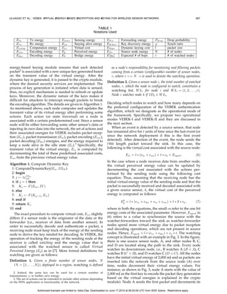 ULUAGAC ET AL.: VEBEK: VIRTUAL ENERGY-BASED ENCRYPTION AND KEYING FOR WIRELESS SENSOR NETWORKS                                                         997


                                                                      TABLE 1
                                                                    Notations Used




energy-based keying module ensures that each detected                              as a node’s responsibility for monitoring and filtering packets
packet2 is associated with a new unique key generated based                        coming from a certain (configurable) number of sensor nodes,
on the transient value of the virtual energy. After the                                                Á
                                                                                   r, where r ¼ N.  is used to denote the watching operation.
dynamic key is generated, it is passed to the crypto module,
                                                                                Definition 2. Given a sensor node i, the total number of watched
where the desired security services are implemented. The
process of key generation is initiated when data is sensed;                       nodes, r, which the node is configured to watch, constitutes a
thus, no explicit mechanism is needed to refresh or update                        watching list, W Li for node i and W Li ¼ ð1; 2; . . . ; rÞ.
keys. Moreover, the dynamic nature of the keys makes it                           Node i watches node k if IDk 2 W Li .
difficult for attackers to intercept enough packets to break
the encoding algorithm. The details are given in Algorithm 1.                   Deciding which nodes to watch and how many depends on
As mentioned above, each node computes and updates the                          the preferred configuration of the VEBEK authentication
transient value of its virtual energy after performing some                     algorithm, which we designate as the operational mode of
actions. Each action (or state traversal) on a node is                          the framework. Specifically, we propose two operational
associated with a certain predetermined cost. Since a sensor                    modes VEBEK-I and VEBEK-II and they are discussed in
node will be either forwarding some other sensor’s data or                      the next section.
injecting its own data into the network, the set of actions and                    When an event is detected by a source sensor, that node
their associated energies for VEBEK includes packet recep-                      has remained alive for t units of time since the last event (or
tion (Erx ), packet transmission (Etx ), packet encoding (Eenc ),               since the network deployment if this is the first event
packet decoding (Edec ) energies, and the energy required to                    detected). After detection of the event, the node sends the
keep a node alive in the idle state (Ea ).3 Specifically, the                   l-bit length packet toward the sink. In this case, the
transient value of the virtual energy, Ev , is computed by                      following is the virtual cost associated with the source node:
decrementing the total of these predefined associated costs,                                   Evc ¼ l Ã ðetx þ eenc Þ þ t Ã ea þ Esynch :             ð6Þ
Evc , from the previous virtual energy value.
                                                                                In the case where a node receives data from another node,
Algorithm 1. Compute Dynamic Key                                                the virtual perceived energy value can be updated by
 1: ComputeDynamicKey(Evc ; IDclr )                                             decrementing the cost associated with the actions per-
 2: begin                                                                       formed by the sending node using the following cost
 3: j    txIDclr
           cnt                                                                  equation. Thus, assuming that the receiving node has the
 4: if j ¼ 1 then                                                               initial virtual energy value of the sending node and that the
 5: Kj       F ðEini ; IV Þ                                                     packet is successfully received and decoded associated with
 6: else                                                                        a given source sensor, k, the virtual cost of the perceived
 7: Kj       F ðKðjÀ1Þ ; Evc Þ                                                  energy is computed as follows:
 8: end if                                                                                  k
                                                                                           Ep ¼ l Ã ðerx þ edec þ etx þ eenc Þ þ t Ã 2 Ã ea ;          ð7Þ
 9: return Kj
10: end                                                                         where in both the equations, the small es refer to the one bit
   The exact procedure to compute virtual cost, Evc , slightly                  energy costs of the associated parameter. However, Esynch in
differs if a sensor node is the originator of the data or the                   (6) refers to a value to synchronize the source with the
forwarder (i.e., receiver of data from another sensor). In                      watcher-forwarders toward the sink as watcher-forwarder
order to successfully decode and authenticate a packet, a                       nodes spend more virtual energy due to packet reception
receiving node must keep track of the energy of the sending                     and decoding operations, which are not present in source
node to derive the key needed for decoding. In VEBEK, the                       nodes. Hence, Esynch ¼ l Ã ðerx þ edec Þ þ ea Ã t. The watching
operation of tracking the energy of the sending node at the                     concept is illustrated with an example in Fig. 3. In the figure,
receiver is called watching and the energy value that is                        there is one source sensor node, A, and other nodes B, C,
associated with the watched sensor is called Virtual                            and D are located along the path to the sink. Every node
Perceived Energy (Ep ) as in [7]. More formal definitions for                   watches its downstream node, i.e., B watches A (B  A), CÁ
watching are given as follows:                                                                  Á                            Á
                                                                                watches B (C  B), and D watches C (D  C). All the nodes
                                                                                have the initial virtual energy of 2,000 mJ and as packets are
Definition 1. Given a finite number of sensor nodes, N                          inserted into the network from the source node (A) over
  (N ¼ f1; . . . ; Ng), deployed in a region, watching is defined               time, nodes decrement their virtual energy values. For
                                                                                instance, as shown in Fig. 3, node A starts with the value of
   2. Indeed, the same key can be used for a certain number of                  2,000 mJ as the first key to encode the packet (key generation
transmissions, n, to further save energy.
   3. The set of actions can be extended to include other actions depending     based on the virtual energies is explained in the crypto
on the WSN application or functionality of the network.                         module). Node A sends the first packet and decrements its

                      Authorized licensed use limited to: Asha Das. Downloaded on June 17,2010 at 06:02:04 UTC from IEEE Xplore. Restrictions apply.
 