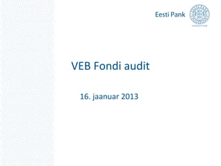 VEB Fondi audit

 16. jaanuar 2013
 