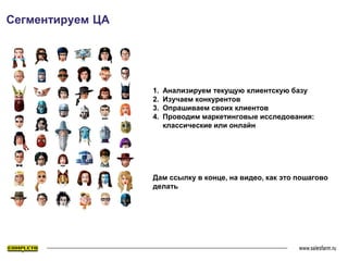 1. Анализируем текущую клиентскую базу
2. Изучаем конкурентов
3. Опрашиваем своих клиентов
4. Проводим маркетинговые исследования:
классические или онлайн
Дам ссылку в конце, на видео, как это пошагово
делать
Сегментируем ЦА
 