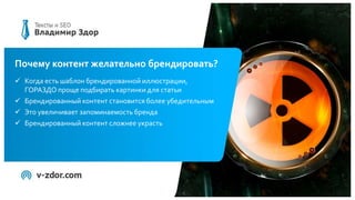 Почему контент желательно брендировать?
 Когда есть шаблон брендированной иллюстрации,
ГОРАЗДО проще подбирать картинки для статьи
 Брендированный контент становится более убедительным
 Это увеличивает запоминаемость бренда
 Брендированный контент сложнее украсть
 