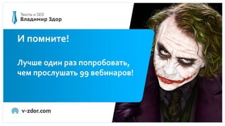 И помните!
Лучше один раз попробовать,
чем прослушать 99 вебинаров!
 