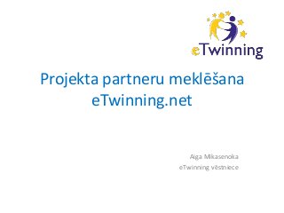 Projekta partneru meklēšana 
eTwinning.net 
Aiga Mikasenoka 
eTwinning vēstniece 
 