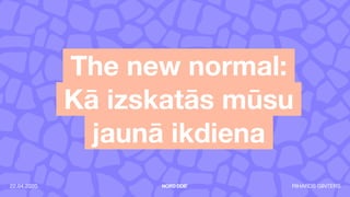 The new normal:
Kā izskatās mūsu
jaunā ikdiena
RIHARDS GINTERS22.04.2020.
 