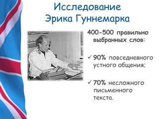 Исследование
Эрика Гуннемарка
400-500 правильно
выбранных слов:
 90% повседневного
устного общения;
 70% несложного
письменного
текста.
 