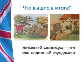 Что вышло в итоге?
Активный минимум – это
ваш надежный фундамент
 
