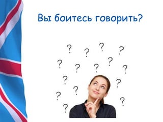Вы боитесь говорить?
 