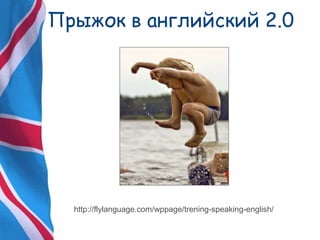 Прыжок в английский 2.0
http://flylanguage.com/wppage/trening-speaking-english/
 