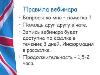 Правила вебинара
• Вопросы ко мне – пометка !!
• Помощь друг другу в чате.
• Запись вебинара будет
доступна по ссылке в
течение 3 дней. Информация
в рассылке.
• Продолжительность – 1,5-2
часа.
 