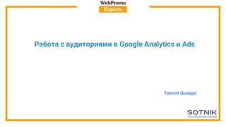 Работа с аудиториями в Google Analytics и Ads
Таисия Цыкура
 