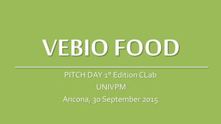 VEBIO FOOD
PITCH DAY 1° Edition CLab
UNIVPM
Ancona, 30 September 2015
 
