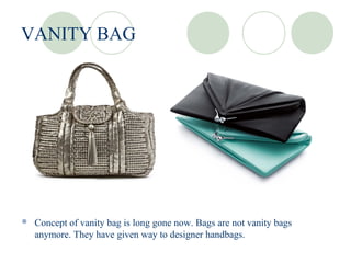 VANITY BAG




   Concept of vanity bag is long gone now. Bags are not vanity bags
    anymore. They have given way to designer handbags.
 