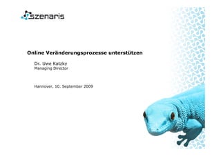 Online Veränderungsprozesse unterstützen

  Dr. Uwe Katzky
  Managing Director



  Hannover, 10. September 2009
 