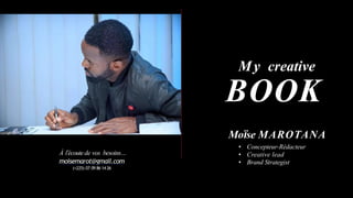 FILMS P U B L I C I TA I R E S
À l’écoutede vos besoins…
moisemarot@gmail.com
(+225) 07 09 86 14 26
BOOK
Moïse MAROTANA
My creative
• Concepteur-Rédacteur
• Creative lead
• Brand Strategist
 