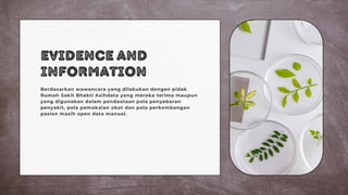 Evidence and
Information
Berdasarkan wawancara yang dilakukan dengan pidak
Rumah Sakit Bhakti Asihdata yang mereka terima maupun
yang digunakan dalam pendaataan pola penyebaran
penyakit, pola pemakaian obat dan pola perkembangan
pasien masih open data manual.
 