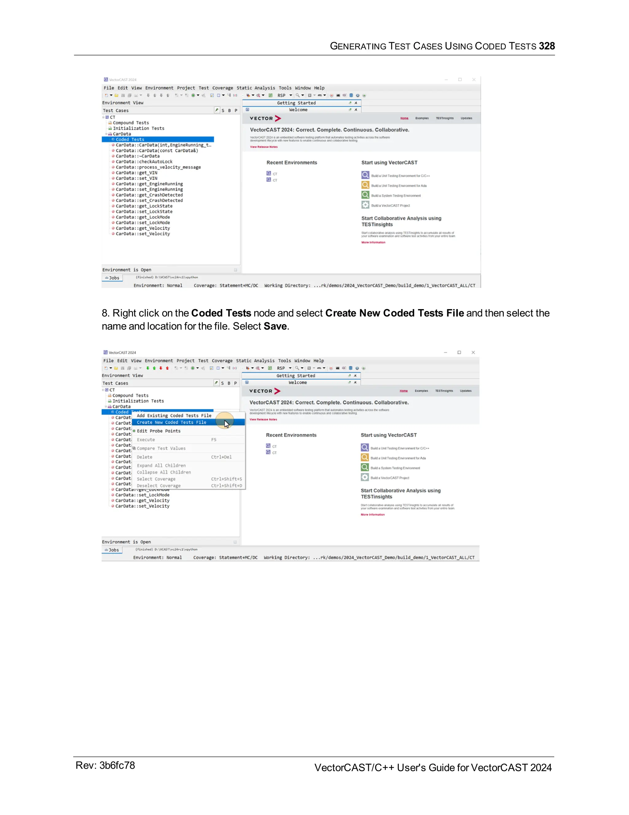 GENERATING TEST CASES USING CODED TESTS 328
8. Right click on the Coded Tests node and select Create New Coded Tests File and then select the
name and location for the file. Select Save.
Rev: 3b6fc78 VectorCAST/C++ User's Guide for VectorCAST 2024
 