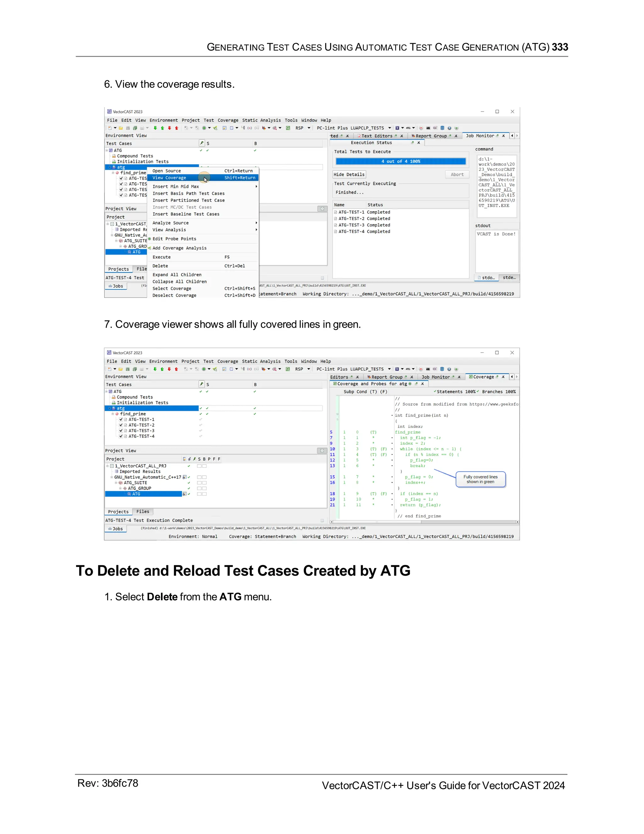 GENERATING TEST CASES USING AUTOMATIC TEST CASE GENERATION (ATG) 333
6. View the coverage results.
7. Coverage viewer shows all fully covered lines in green.
To Delete and Reload Test Cases Created by ATG
1. Select Delete from the ATG menu.
Rev: 3b6fc78 VectorCAST/C++ User's Guide for VectorCAST 2024
 