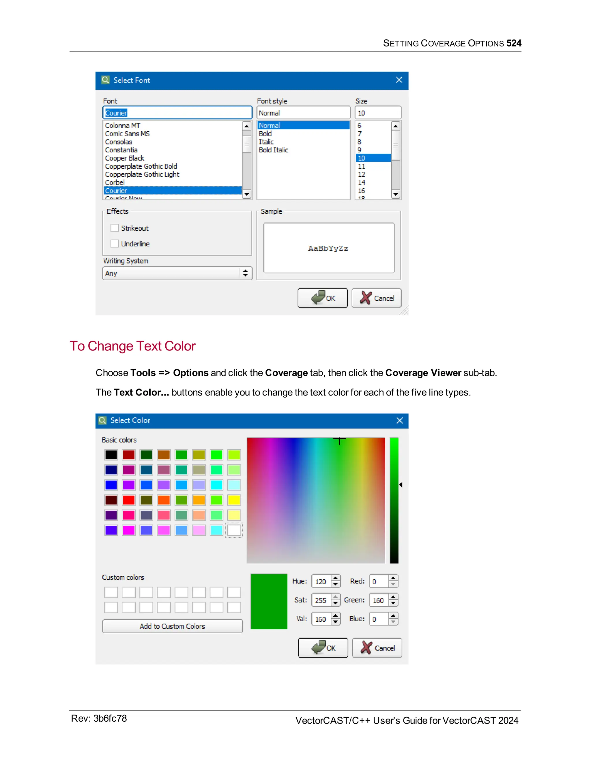 SETTING COVERAGE OPTIONS 524
To Change Text Color
Choose Tools => Options and click the Coverage tab, then click the Coverage Viewer sub-tab.
The Text Color... buttons enable you to change the text color for each of the five line types.
Rev: 3b6fc78 VectorCAST/C++ User's Guide for VectorCAST 2024
 