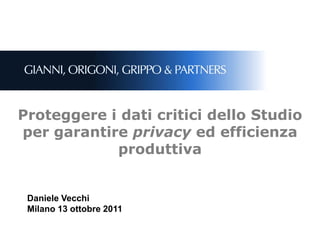 Proteggere i dati critici dello Studio
per garantire privacy ed efficienza
            produttiva


 Daniele Vecchi
 Milano 13 ottobre 2011
 