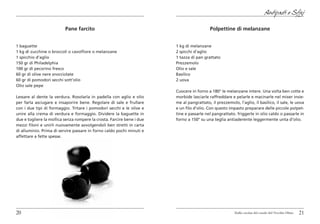 Antipasti e Sfizi

                          Pane farcito                                                     Polpettine di melanzane


1 baguette                                                              1 kg di melanzane
1 kg di zucchine o broccoli o cavolfiore o melanzane                    2 spicchi d’aglio
1 spicchio d’aglio                                                      1 tazza di pan grattato
150 gr di Philadelphia                                                  Prezzemolo
100 gr di pecorino fresco                                               Olio e sale
60 gr di olive nere snocciolate                                         Basilico
60 gr di pomodori secchi sott’olio                                      2 uova
Olio sale pepe
                                                                        Cuocere in forno a 180° le melanzane intere. Una volta ben cotte e
Lessare al dente la verdura. Rosolarla in padella con aglio e olio      morbide lasciarle raffreddare e pelarle e macinarle nel mixer insie-
per farla asciugare e insaporire bene. Regolare di sale e frullare      me al pangrattato, il prezzemolo, l’aglio, il basilico, il sale, le uova
con i due tipi di formaggio. Tritare i pomodori secchi e le olive e     e un filo d’olio. Con questo impasto preparare delle piccole polpet-
unire alla crema di verdura e formaggio. Dividere la baguette in        tine e passarle nel pangrattato. friggerle in olio caldo o passarle in
due e togliere la mollica senza rompere la crosta. Farcire bene i due   forno a 150° su una teglia antiaderente leggermente unta d’olio.
mezzi filoni e unirli nuovamente avvolgendoli ben stretti in carta
di alluminio. Prima di servire passare in forno caldo pochi minuti e
affettare a fette spesse.




20                                                                                                      Dalla cucina del casale del Vecchio Olmo   21
 