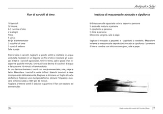 Antipasti e Sfizi

                     Flan di carciofi al timo                                    Insalata di mazzancolle avocado e cipollotto


10 carciofi                                                                  6-8 mazzancolle sgusciate cotte a vapore a persona
½ limone                                                                     ½ avocado maturo a persona
6-7 cucchiai d’olio                                                          ½ cipollotto a persona
2 scalogni                                                                   ½ lime a persona
Timo                                                                         Olio extra vergine, sale e pepe
5 uova
80 gr di emmentaler                                                          Tagliare l’avocado a pezzetti e i cipollotti a rondelle. Mescolare
3 cucchiai di latte                                                          insieme le mazzancolle tiepide con avocado e cipollotto. Spremere
2 cuori di sedano                                                            il lime e condire con olio extravergine , sale e pepe.
Sale e pepe

Pulire bene i carciofi, tagliarli a spicchi sottili e mettere in acqua
acidulata. Scaldare in un tegame un filo d’olio e rosolare gli scalo-
gni tritati e i carciofi sgocciolati. Unire il timo, sale e pepe e far in-
saporire qualche minuto. Unire poi una decina di cucchiai d’acqua
e far cuocere 10 minuti a fiamma dolce.
In una terrina sbattere i tuorli con metà emmentaler, sale, pepe e
latte. Mescolare i carciofi e unire infine i bianchi montati a neve
incorporando delicatamente. Bagnare e strizzare un foglio di carta
da forno e foderare uno stampo da forno. Versare l’impasto e cuo-
cere in forno caldo a 180° per 30 minuti.
Tagliare a fettine sottili il sedano e guarnire il flan con sedano ed
emmentaler.




26                                                                                                         Dalla cucina del casale del Vecchio Olmo   27
 