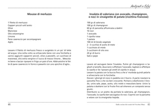 Antipasti e Sfizi

                     Mousse di merluzzo                                      Insalata di valeriana con avocado, champignon,
                                                                            e noci in vinaigrette di patate (ricettina francese)

1 filetto di merluzzo                                                     100 gr di valeriana
Capperi piccoli sott’aceto                                                100 gr di champignon
Olive                                                                     60 gr di pancetta affumicata a dadini
Maionese                                                                  10 noci
Olio extavergine                                                          1 avocado
Limone                                                                    1 cipolla rossa
Pane casereccio per accompagnare                                          1 patata
Aglio                                                                     100 ml di brodo vegetale
                                                                          2 - 3 cucchiai di aceto di mele
                                                                          1 cucchiaio di miele
Lessare il filetto di merluzzo fresco o surgelato in un po’ di latte      3 cucchiaini di olio evo
ed acqua. Una volta cotto va schiacciato bene con una forchetta e         20 gr di burro
vanno aggiunti capperini piccoli, olive a pezzetti, un cucchiaio di       Sale e pepe
maionese, olio extra vergine e il succo di mezzo limone... Mescola-
re bene e lasciar riposare in frigo un paio d’ore. Abbrustolire le fet-
te di pane casereccio in forno e passarle con uno spicchio d’aglio..      Lavare ed asciugare bene l’insalata. Pulire gli champignon e ta-
                                                                          gliarli a lamelle, sbucciare e affettare l’avocado, tagliare e affettare
                                                                          la cipolla e far riposare gli anelli di cipolla in acqua.
                                                                          Lessare la patata con la buccia fino a che e’ morbida quindi pelarla
                                                                          e schiacciarla con la forchetta.
                                                                          Dorare i gherigli di noce in padella con il burro. A parte rosolare la
                                                                          pancetta fino a che sia ben croccante. Portare a ebollizione il bro-
                                                                          do, unire sale, pepe, aceto, olio miele e mescolare bene. Unire la
                                                                          patata e sbattere con la frusta fino ad ottenere un composto senza
                                                                          grumi.
                                                                          Distribuire su un piatto da portata la valeriana, gli champignon,
                                                                          l’avocado, la cipolla ben asciugata e le noci. Coprire con la pancetta
                                                                          e velare con la vinaigrette tiepida.


40                                                                                                        Dalla cucina del casale del Vecchio Olmo   41
 