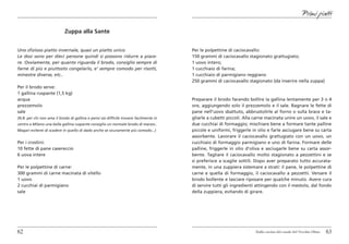 Primi piatti

                            Zuppa alla Sante


Uno sfizioso piatto invernale, quasi un piatto unico                                    Per le polpettine di caciocavallo:
Le dosi sono per dieci persone quindi si possono ridurre a piace-                       150 grammi di caciocavallo stagionato grattugiato;
re. Ovviamente, per quanto riguarda il brodo, consiglio sempre di                       1 uovo intero;
farne di più e piuttosto congelarlo, e’ sempre comodo per risotti,                      1 cucchiaio di farina;
minestre diverse, etc..                                                                 1 cucchiaio di parmigiano reggiano
                                                                                        250 grammi di caciocavallo stagionato (da inserire nella zuppa)
Per il brodo serve:
1 gallina ruspante (1,5 kg)
acqua                                                                                   Preparare il brodo facendo bollire la gallina lentamente per 3 o 4
prezzemolo                                                                              ore, aggiungendo solo il prezzemolo e il sale. Bagnare le fette di
sale                                                                                    pane nell’uovo sbattuto, abbrustolirle al forno o sulla brace e ta-
(N.B. per chi non ama il brodo di gallina e pensi sia difficile trovare facilmente in   gliarle a cubetti piccoli. Alla carne macinata unire un uovo, il sale e
centro a Milano una bella gallina ruspante consiglio un normale brodo di manzo..        due cucchiai di formaggio; mischiare bene a formare tante palline
Magari eviterei di scadere in quello di dado anche se sicuramente più comodo...)        piccole e uniformi, friggerle in olio e farle asciugare bene su carta
                                                                                        assorbente. Lavorare il caciocavallo grattugiato con un uovo, un
Per i crostini:                                                                         cucchiaio di formaggio parmigiano e uno di farina. Formare delle
10 fette di pane casereccio                                                             palline, friggerle in olio d’oliva e asciugarle bene su carta assor-
6 uova intere                                                                           bente. Tagliare il caciocavallo molto stagionato a pezzettini e se
                                                                                        si preferisce a scaglie sottili. Dopo aver preparato tutto accurata-
Per le polpettine di carne:                                                             mente, in una zuppiera sistemare a strati: il pane, le polpettine di
300 grammi di carne macinata di vitello                                                 carne e quella di formaggio, il caciocavallo a pezzetti. Versare il
1 uovo                                                                                  brodo bollente e lasciare riposare per qualche minuto. Avere cura
2 cucchiai di parmigiano                                                                di servire tutti gli ingredienti attingendo con il mestolo, dal fondo
sale                                                                                    della zuppiera, evitando di girare.




62                                                                                                                      Dalla cucina del casale del Vecchio Olmo   63
 