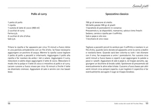 Secondi piatti

                          Pollo al curry                                                        Spezzatino classico


1 petto di pollo                                                          700 gr di tenerone di vitello
1 cipolla                                                                 5/6 belle patate 500 gr di piselli
1 scatola di latte di cocco (400 ml)                                      1 barattolo di pomodorini in conserva
2 cucchiai di curry                                                       Prezzemolo e, se disponibili, rosmarino, salvia e timo freschi
Farina q.b.                                                               Sedano, carota e cipolla per il soffritto
4 cucchiai di olio d’oliva                                                Sale e pepe e olio evo
Sale q.b.                                                                 1 bicchiere di vino rosso



Tritare la cipolla e far appassire per circa 15 minuti a fuoco dolce      Tagliare a pezzetti piccoli le verdure per il soffritto e rosolare in un
in una pentola antiaderente con un filo d’olio. Se fosse necessario       filo d’olio, quando sono dorate ed appassite unire la carne a dadini
aggiungere un pochino di acqua. Mentre la cipolla cuoce tagliare          e rosolarla bene. Quando sarà ben colorita su tutti i lati sfumare
il petto di pollo a pezzetti e infarinarlo. Aggiungere il pollo alla      con il vino, far evaporare e unire i pomodorini. Far cuocere circa
cipolla e far rosolare da ambo i lati e salare. Aggiungere il curry,      venti minuti a fuoco basso e coperti e poi aggiungere le patate a
mescolare e subito dopo aggiungere il latte di cocco. Mescolare in        pezzi e i piselli. Aggiustare di sale e pepe e, se troppo asciutto, ag-
modo che la polpa e il latte di cocco si miscelino al pollo e al curry.   giungere un bicchiere di brodo caldo. Spolverare di prezzemolo ed
Laciare cuocere a fuoco vivace per circa 10 minuti o finchè il latte      eventualmente le altre erbe tritate. Cuocere a fuoco basso per altri
sia diventato cremoso. Aggiustare di sale e servire con riso basati       venti minuti circa sempre coperto, e poi togliere il coperchio e far
lesso.                                                                    eventualmente asciugare il sugo se troppo brodoso.




98                                                                                                        Dalla cucina del casale del Vecchio Olmo   99
 