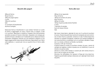 Dolci

                     Biscotti allo yogurt                                                        Torta alle noci


300 gr di farina                                                       200 gr di noci sgusciate
50 gr di burro                                                         50 gr di farina
100 gr di yogurt greco                                                 140 gr di zucchero di canna
2 uova                                                                 40 gr di burro
100 gr di zucchero                                                     300 gr di ricotta
Sale                                                                   130 gr di panna acida (creme fraiche)
½ cucchiaino di bicarbonato                                            2 uova
Aroma di vaniglia                                                      1 baccello di vaniglia
                                                                       Succo di mezzo limone
Setacciare farina e bicarbonato in una ciotola. Formare un vuoto       Sale
al centro e aggiungere un uovo, il burro fuso, lo yogurt, il sale
e lo zucchero. Mescolare e trasferire l’impasto (che sarà piuttosto    Nel mixer tritare bene i gherigli di noce con 2 cucchiai di zucchero
asciutto) sul piano di lavoro infarinato. Impastare con energia per    di canna. Tenere da parte due cucchiai di composto ed unire nel mi-
qualche minuto e stendere con il mattarello ad un altezza di mezzo     xer al resto il burro a pezzetti, la farina e il sale. Frullare bene fino
centimetro. Ritagliare i biscotti con uno stampino e disporli su una   ad avere un impasto omogeneo. Foderare uno stampo da18/20 cm
teglia leggermente imburrata ed infarinata. Spennellarli con l’altro   con carta da forno e, aiutandosi con un cucchiaio, stendere l’impa-
uovo sbattuto e cuocere per circa un quarto d’ora in forno caldo       sto in un strato uniforme sul fondo e sul bordo.
a 190°.                                                                Cuocere a 170° per 10 minuti.
                                                                       A parte frullare la ricotta, lo zucchero rimasto, le uova, i semini di
                                                                       vaniglia (va tagliata a metà e scavata con un coltellino), il succo di
                                                                       limone e la panna acida.
                                                                       Versare la crema nello stampo e cuocere per altri trenta minuti o
                                                                       fino a che la ricotta non sei soda.
                                                                       Sfornare, far raffreddare, far riposare in frigo per circa mezz’ora.
                                                                       Toglierla quindi dallo stampo e decorare con i gherigli tritati tenuti
                                                                       da parte.




138                                                                                                     Dalla cucina del casale del Vecchio Olmo   139
 