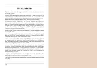 RINGRAZIAMENTI
Non sarei a questo punto del viaggio senza tutte le persone che mi hanno sostenuto
fino ad oggi e quindi:
Grazie al reparto di Ematologia degenza del Policlinico, al Dott. Fracchiolla, ed ai
medici del reparto e a tutti i fantastici infermieri che mi hanno accompagnato in tutta
la prima fase della malattia portandomi ad una prima remissione, coccolandomi e aiu-
tandomi ogni giorno a superare i quattro lunghi mesi di ricovero nel reparto;
Grazie al centro trapianti del Policlinico, alla dottoressa Tagliaferri che ha lottato per
trovare un donatore nel registro mondiale e seguirmi poi passo passo in tutto il percor-
so, al Dott. Onida che in ogni momento mi ha curato, incoraggiato e cercato la miglior
soluzione anche in questa fase della recidiva, al Dott. Annaloro e alla dottoressa Gri-
foni che mi hanno curato giorno dopo giorno nelle delicate fasi del trapianto insieme
ai fantastici infermieri del reparto trapianti;
Grazie a Giorgia Saporiti e Cecilia Olivares dottoresse e giovani compagne di battute
nel corso delle visite;
E poi non esiste grazie abbastanza grande per l’amore della mia vita, quello che oggi é
anche mio marito e che mi ama, mi protegge, mi coccola e mi sostiene in ogni istante.
Il principale motivo per cui questa battaglia ha un senso.
E il mio adorato papà che dopo un anno di grandi dolori oggi é chiamato a darmi le
sue cellule staminali per quest’ultima sfida verso la definitiva vittoria. Nei rapporti
padre figlia non si può parlare di ringraziamento ma di un legame indissolubile che si
cementa ancora di più in momenti così duri e difficili.
Ed invece il grazie più gioioso va a quello che io chiamo il mio “team di supporto”.
Le amiche e gli amici che in questo lungo anno non hanno mai ceduto, sono sempre
stati presenti con il loro sorriso, con una cosa buona da mangiare, con un bel libro,
con un racconto divertente o con la voglia di ascoltare e parlare di cose tristi, trovando
sempre spazio tra i mille impegni del quotidiano per venire a trovarmi partendo da
mezzo nord Italia e non solo.
Grazie poi ai miei cognatini, nipotini e suocerina per esserci sempre ed avermi accolta
nella famiglia e sopportare questo tormento insieme a noi.
E poi grazie a chi ho conosciuto durante questo viaggio in ospedale e attraverso il mio
amato blog...




148
 