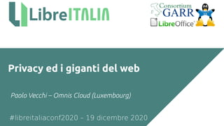#libreitaliaconf2020 – 19 dicembre 2020
Privacy ed i giganti del web
Paolo Vecchi – Omnis Cloud (Luxembourg)
 