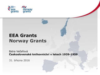 EEA Grants
Norway Grants
Petra Večeřová
Československé knihovnictví v letech 1939-1959
31. března 2016
 