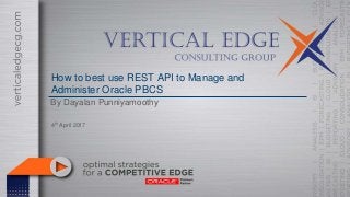 How to best use REST API to Manage and
Administer Oracle PBCS
By Dayalan Punniyamoothy
4th April 2017
 