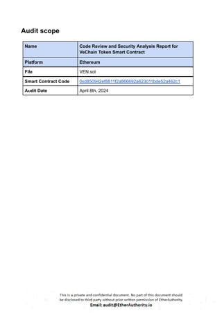 Audit scope
Name Code Review and Security Analysis Report for
VeChain Token Smart Contract
Platform Ethereum
File VEN.sol
Smart Contract Code 0xd850942ef8811f2a866692a623011bde52a462c1
Audit Date April 8th, 2024
 