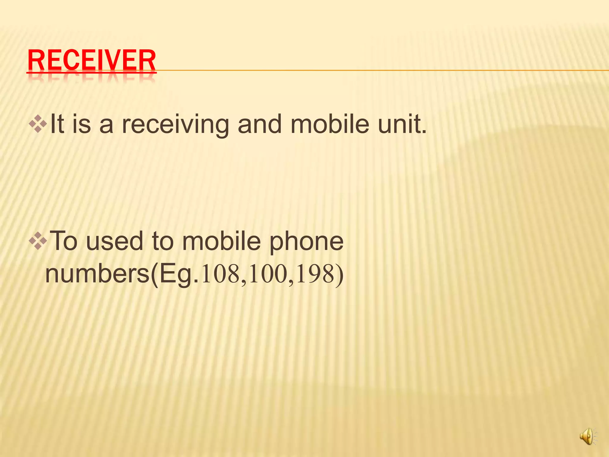 RECEIVER
It is a receiving and mobile unit.
To used to mobile phone
numbers(Eg.108,100,198)
 