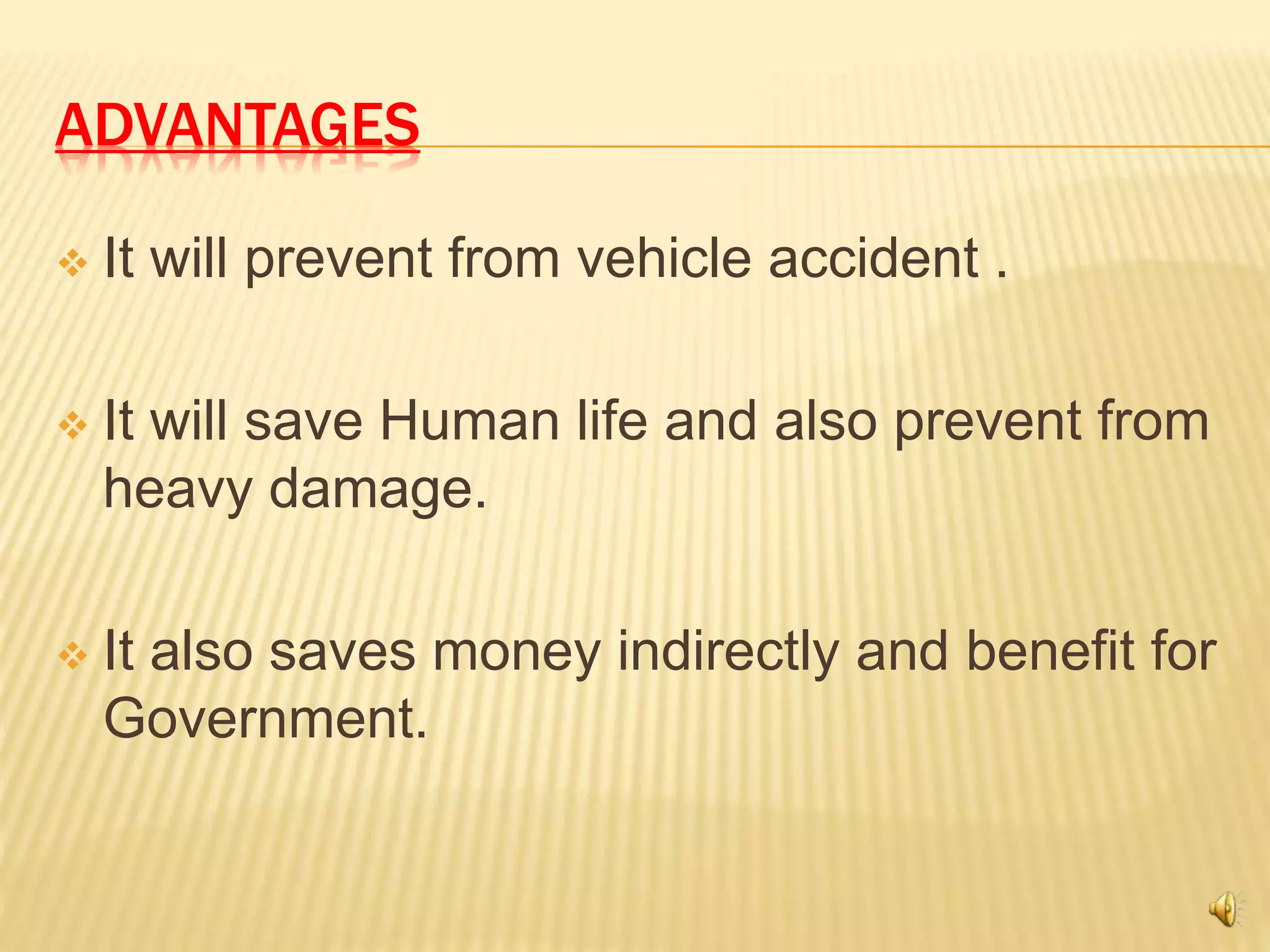 ADVANTAGES
 It will prevent from vehicle accident .
 It will save Human life and also prevent from
heavy damage.
 It also saves money indirectly and benefit for
Government.
 