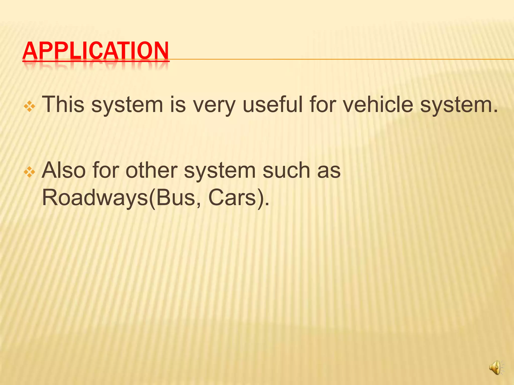APPLICATION
 This system is very useful for vehicle system.
 Also for other system such as
Roadways(Bus, Cars).
 
