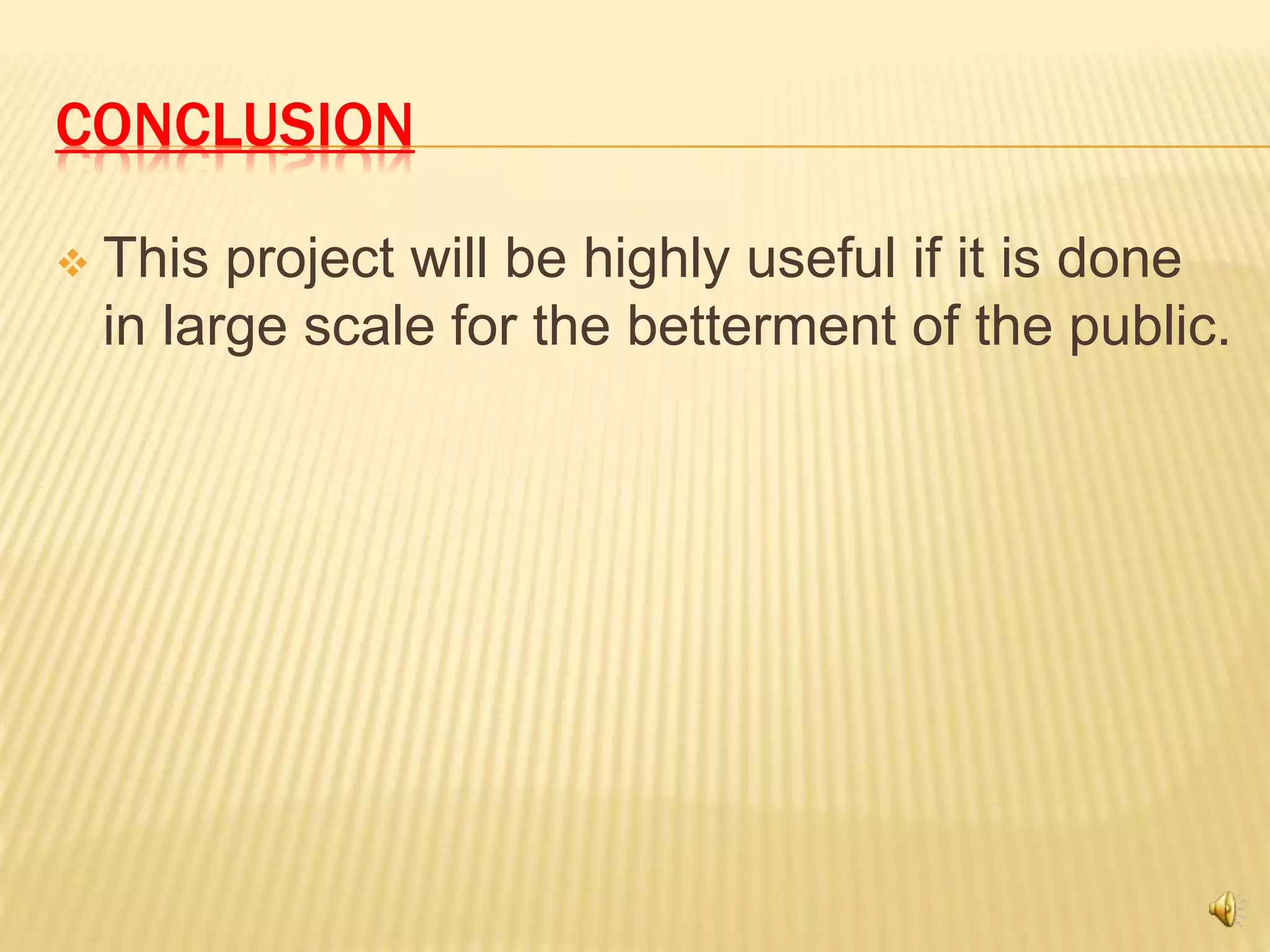 CONCLUSION
 This project will be highly useful if it is done
in large scale for the betterment of the public.
 