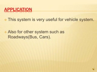 APPLICATION
 This system is very useful for vehicle system.
 Also for other system such as
Roadways(Bus, Cars).
 