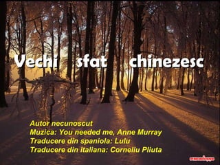 Vechi sfat chinezesc Autor necunoscut Muzica: You needed me, Anne Murray Traducere din spaniola: Lulu Traducere din italiana: Corneliu Pliuta 